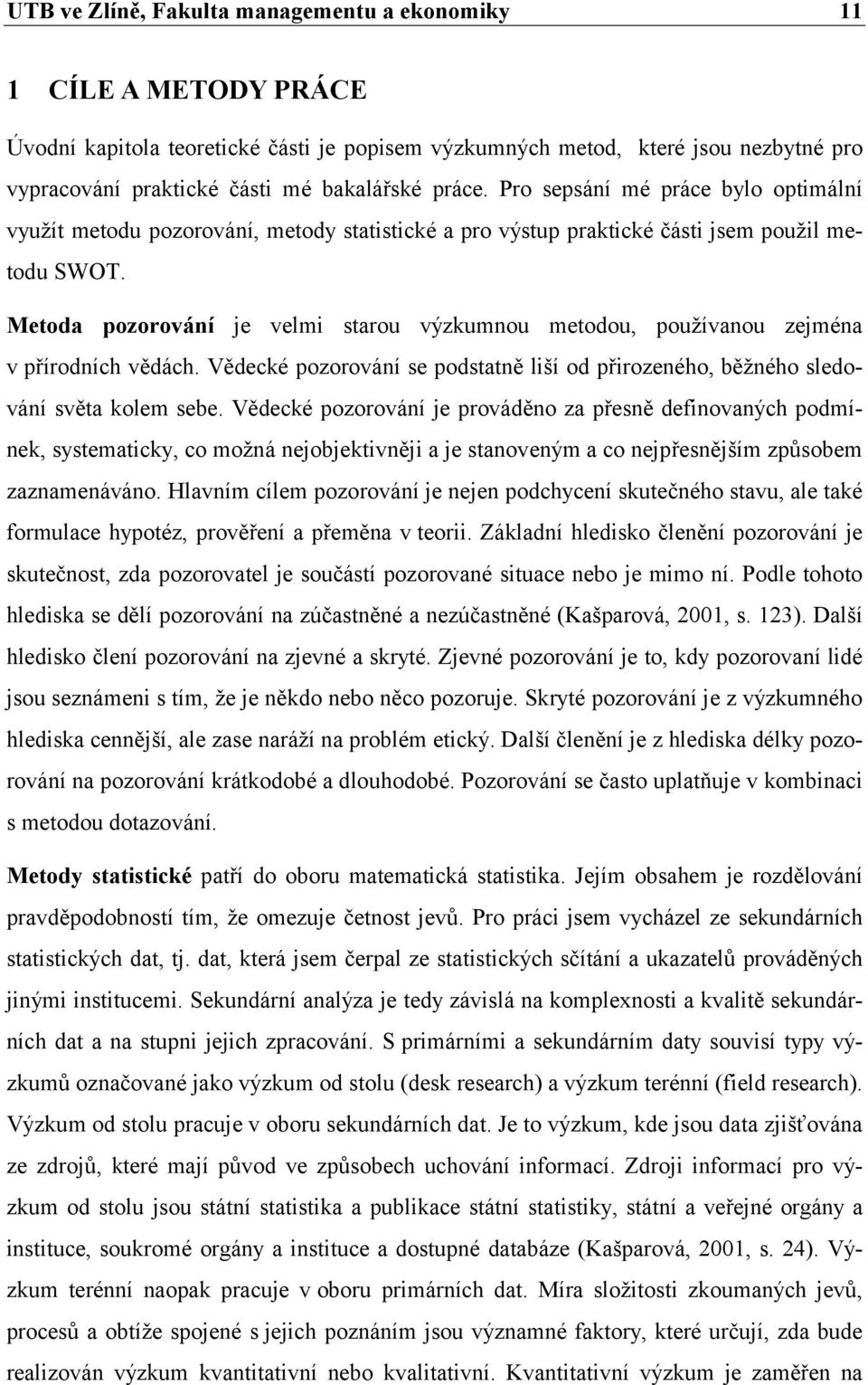 Metoda pozorování je velmi starou výzkumnou metodou, používanou zejména v přírodních vědách. Vědecké pozorování se podstatně liší od přirozeného, běžného sledování světa kolem sebe.