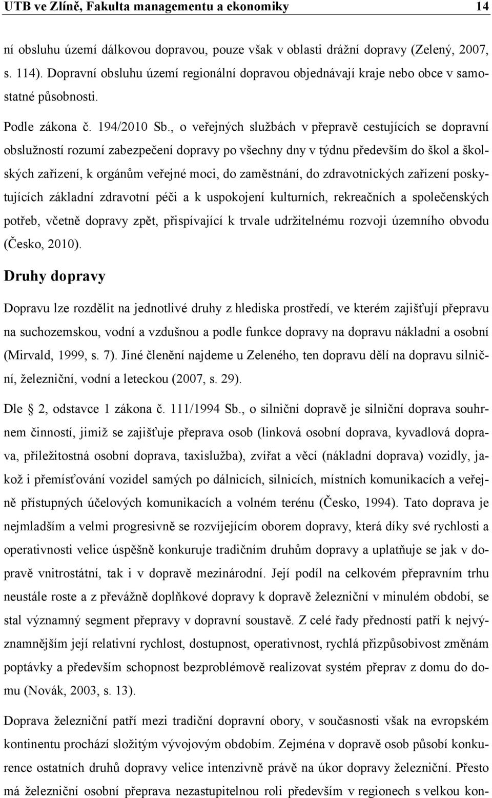 , o veřejných službách v přepravě cestujících se dopravní obslužností rozumí zabezpečení dopravy po všechny dny v týdnu především do škol a školských zařízení, k orgánům veřejné moci, do zaměstnání,
