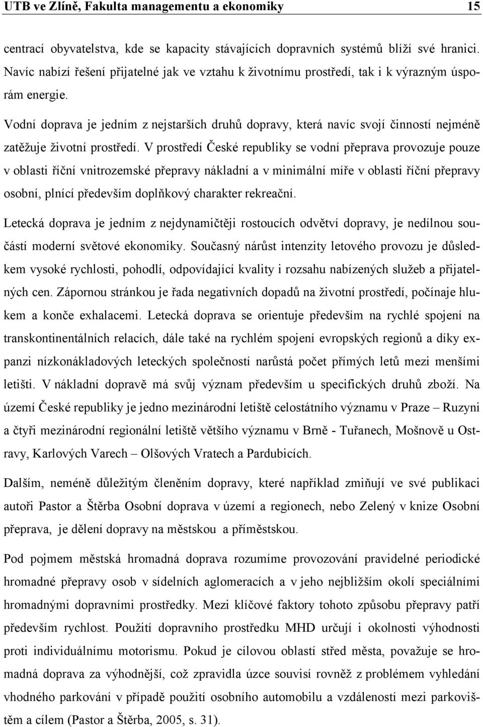 V prostředí České republiky se vodní přeprava provozuje pouze v oblasti říční vnitrozemské přepravy nákladní a v minimální míře v oblasti říční přepravy osobní, plnící především doplňkový charakter
