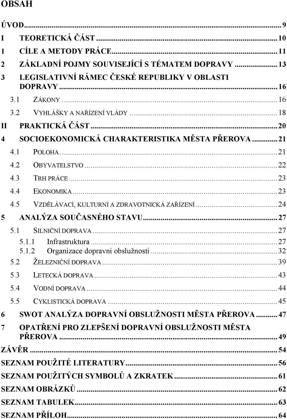 ..23 4.5 VZDĚLÁVACÍ, KULTURNÍ A ZDRAVOTNICKÁ ZAŘÍZENÍ...24 ANALÝZA SOUČASNÉHO STAVU... 27 5.1 SILNIČNÍ DOPRAVA...27 5.1.1 Infrastruktura...27 5.1.2 Organizace dopravní obslužnosti...32 5.
