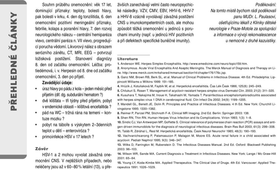 VII vlevo, progredující porucha vědomí. Likvorový nález s obrazem serózního zánětu, CT, MRI, EEG potvrzují ložisková postižení. Stanovení diagnózy 8. den od začátku onemocnění. Léčba: protiedémová, i.