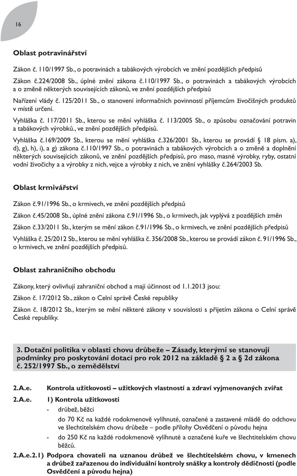 , o způsobu označování potravin a tabákových výrobků., ve znění pozdějších předpisů. Vyhláška č.169/2009 Sb., kterou se mění vyhláška č.326/2001 Sb., kterou se provádí 18 písm.