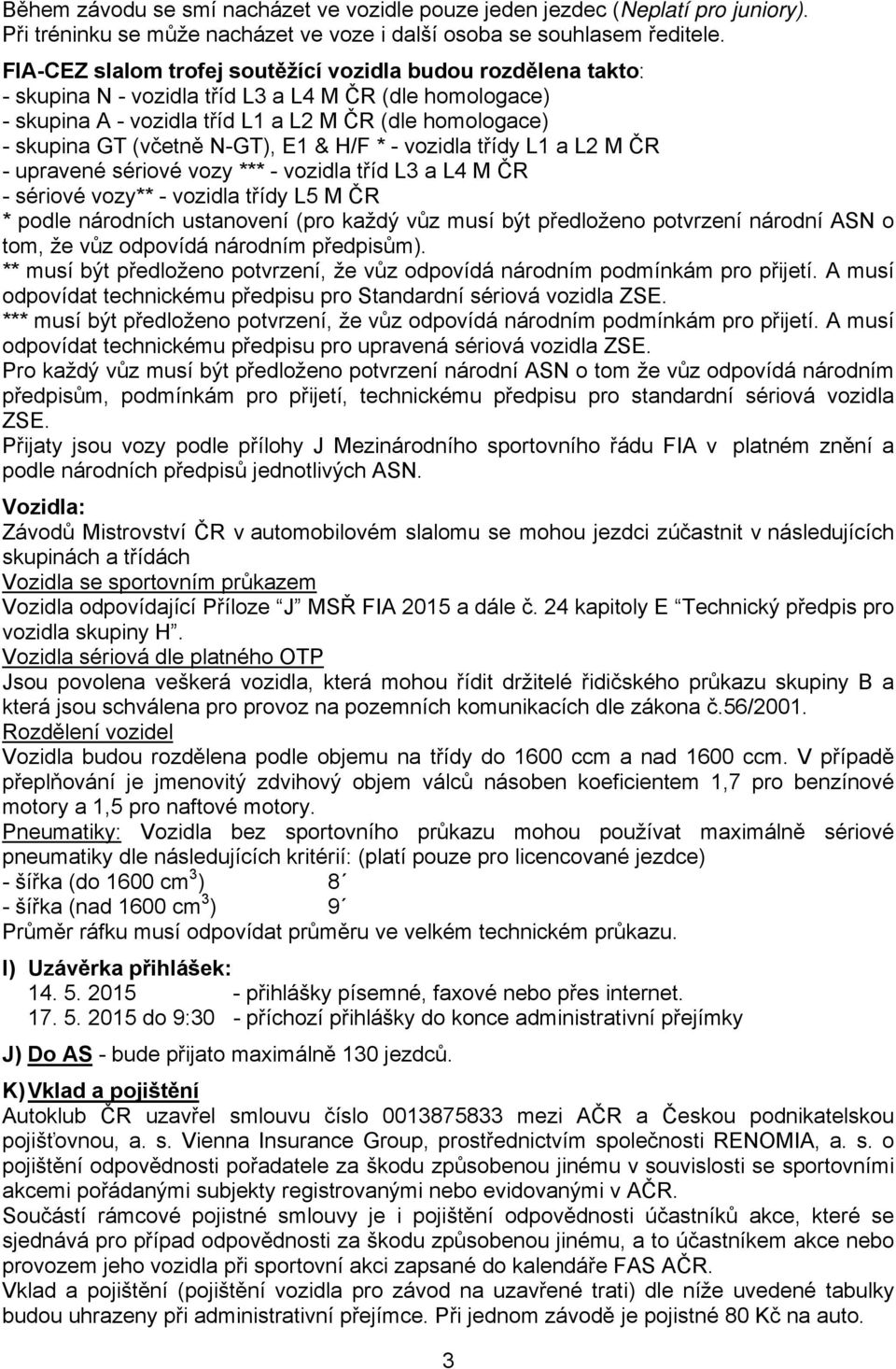 N-GT), E1 & H/F * - vozidla třídy L1 a L2 M ČR - upravené sériové vozy *** - vozidla tříd L3 a L4 M ČR - sériové vozy** - vozidla třídy L5 M ČR * podle národních ustanovení (pro každý vůz musí být