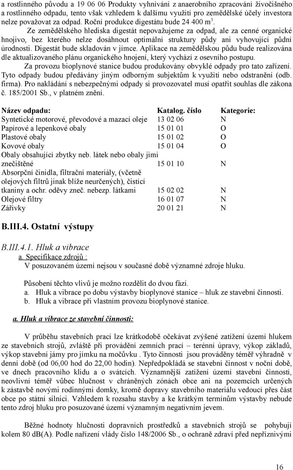 Ze zemědělského hlediska digestát nepovažujeme za odpad, ale za cenné organické hnojivo, bez kterého nelze dosáhnout optimální struktury půdy ani vyhovující půdní úrodnosti.