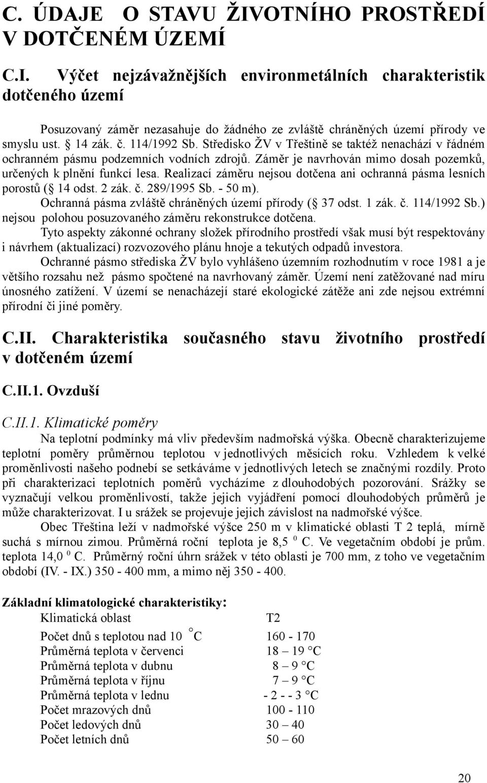 Realizací záměru nejsou dotčena ani ochranná pásma lesních porostů ( 14 odst. 2 zák. č. 289/1995 Sb. - 50 m). Ochranná pásma zvláště chráněných území přírody ( 37 odst. 1 zák. č. 114/1992 Sb.