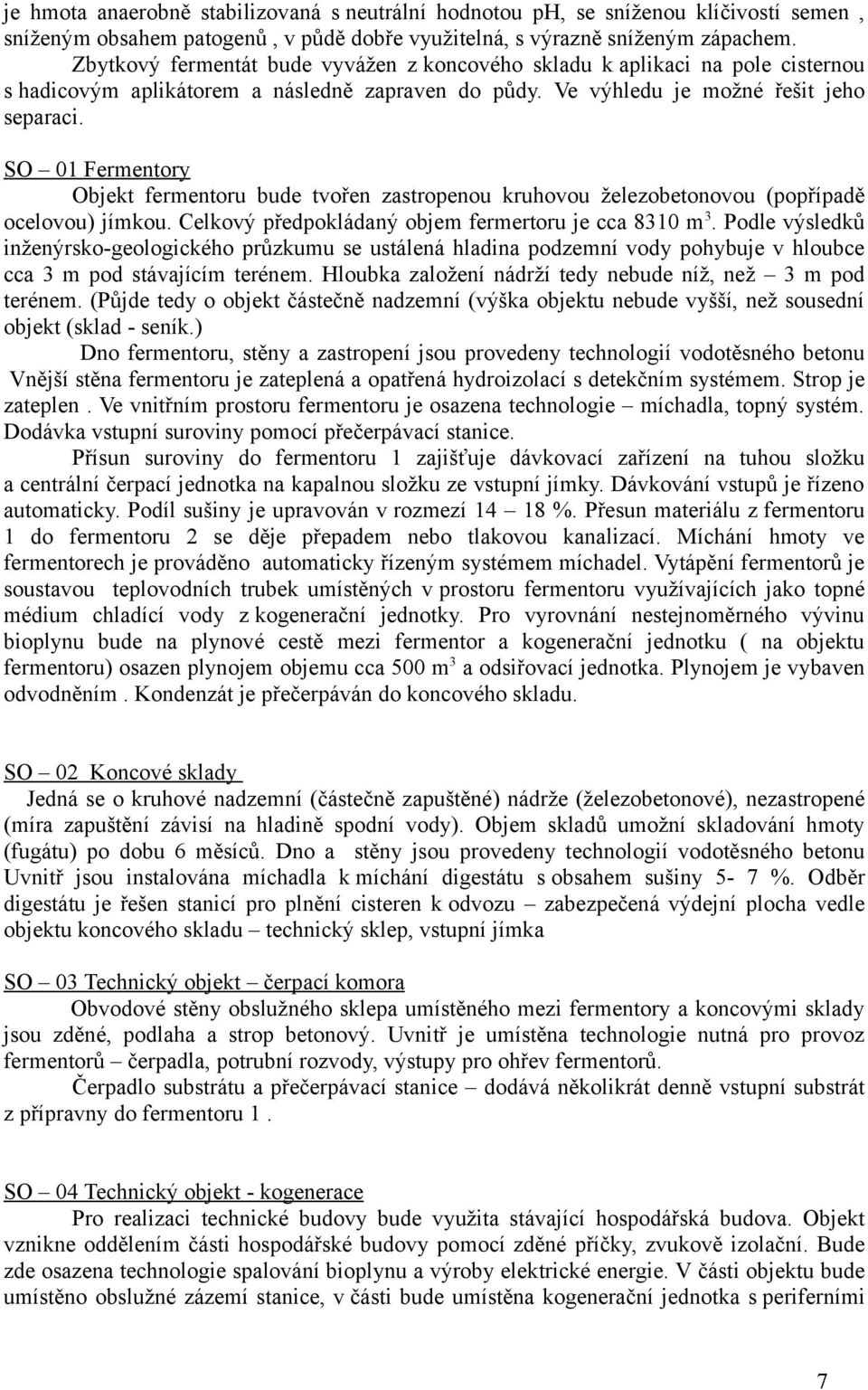 SO 01 Fermentory Objekt fermentoru bude tvořen zastropenou kruhovou železobetonovou (popřípadě ocelovou) jímkou. Celkový předpokládaný objem fermertoru je cca 8310 m 3.