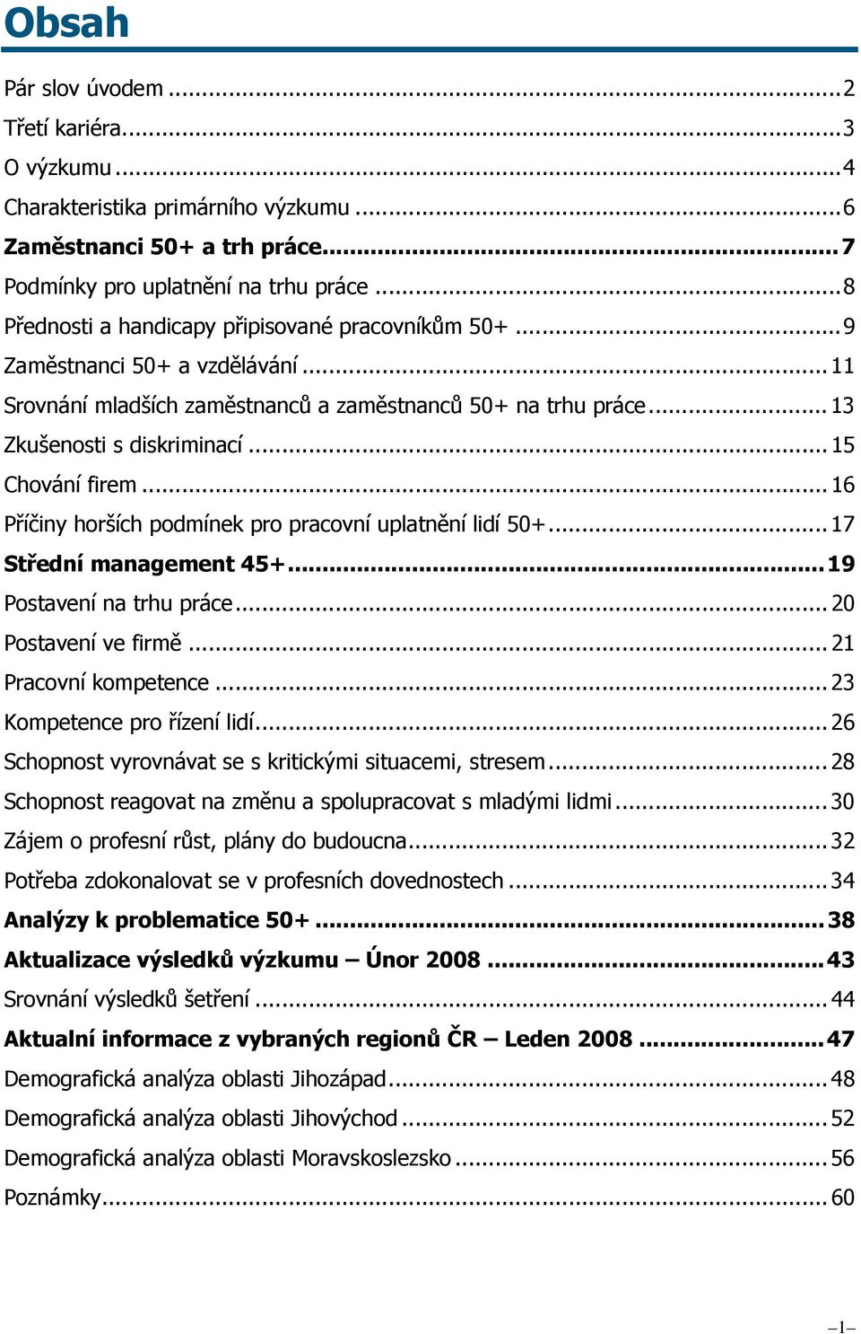 .. 15 Chování firem... 16 Příčiny horších podmínek pro pracovní uplatnění lidí 50+... 17 Střední management 45+... 19 Postavení na trhu práce... 20 Postavení ve firmě... 21 Pracovní kompetence.