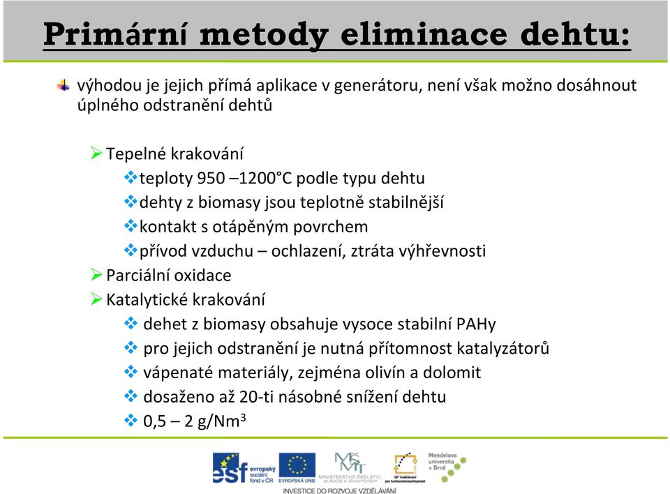 vzduchu ochlazení, ztráta výhřevnosti Parciální oxidace Katalytické krakování dehet z biomasy obsahuje vysoce stabilní PAHy pro jejich