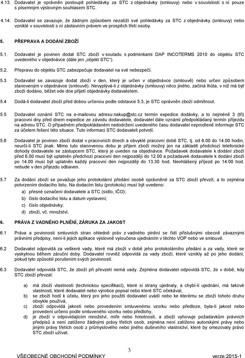 1. Dodavatel je povinen dodat STC zboží v souladu s podmínkami DAP INCOTERMS 2010 do objektu STC uvedeného v objednávce (dále jen objekt STC ). 5.2. Přepravu do objektu STC zabezpečuje dodavatel na své nebezpečí.