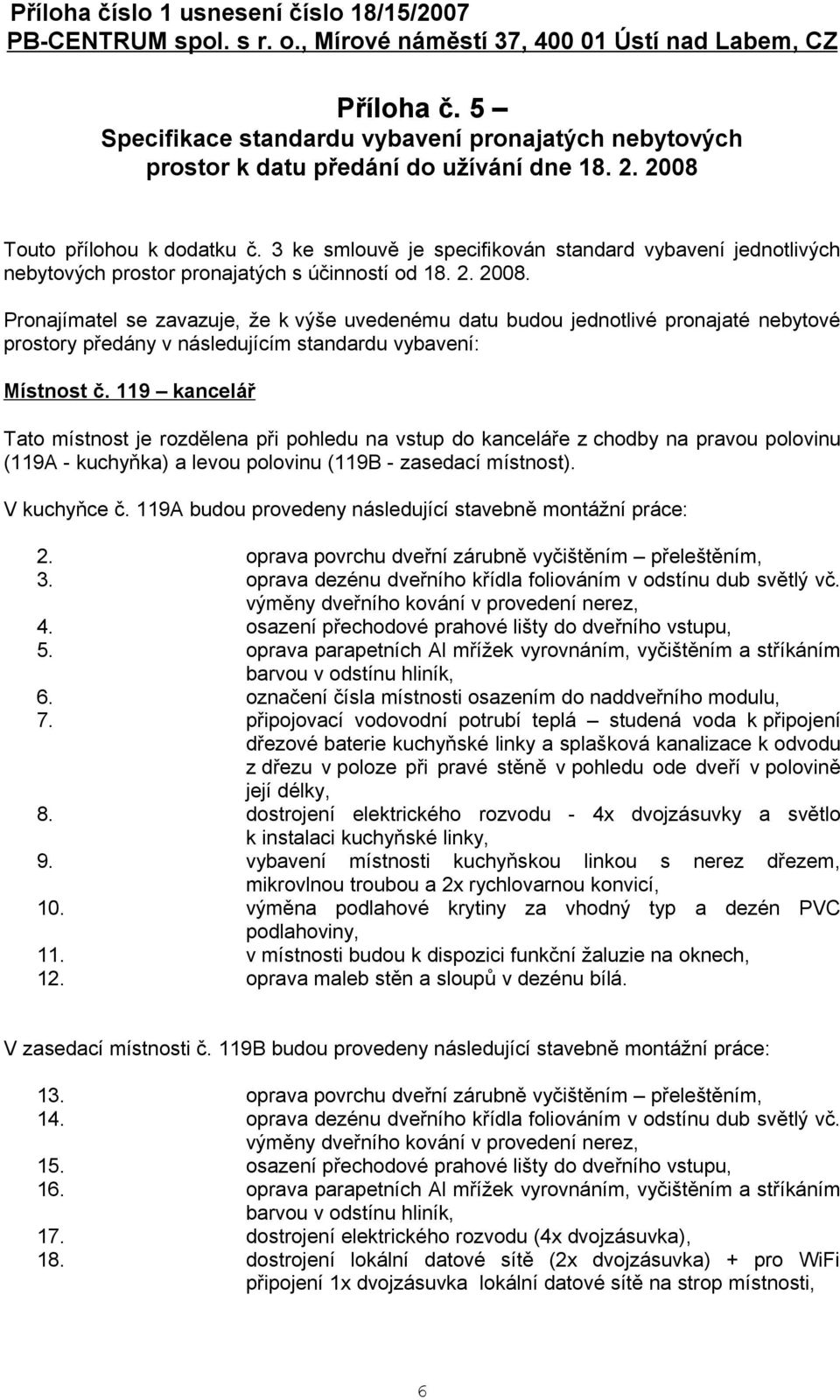 Pronajímatel se zavazuje, že k výše uvedenému datu budou jednotlivé pronajaté nebytové prostory předány v následujícím standardu vybavení: Místnost č.