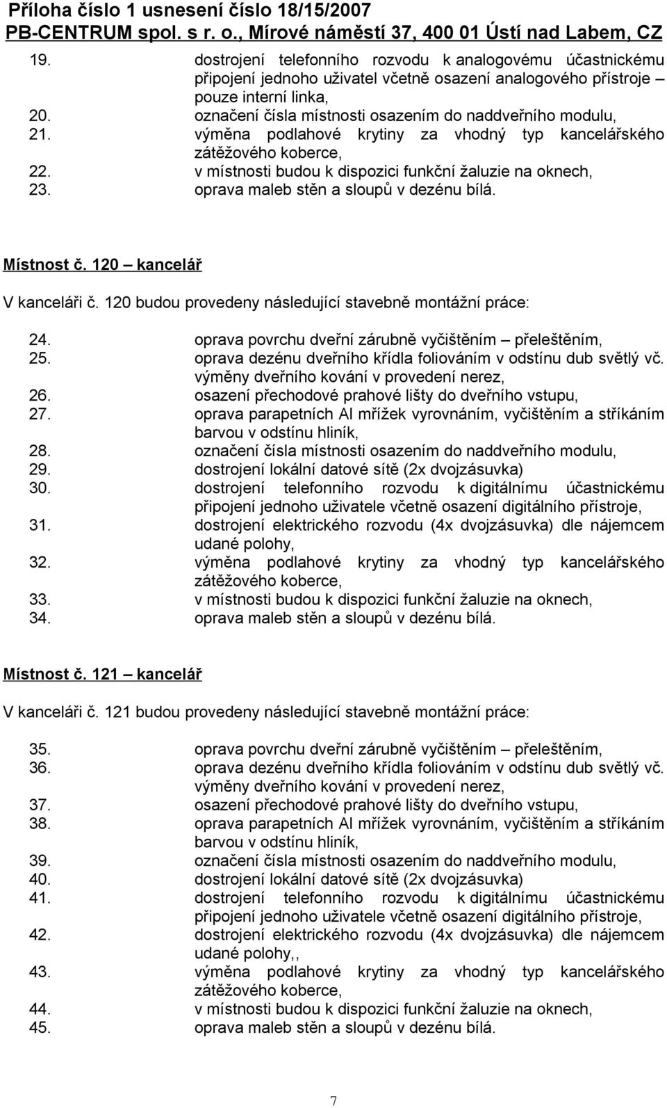 oprava maleb stěn a sloupů v dezénu bílá. Místnost č. 120 kancelář V kanceláři č. 120 budou provedeny následující stavebně montážní práce: 24. oprava povrchu dveřní zárubně vyčištěním přeleštěním, 25.