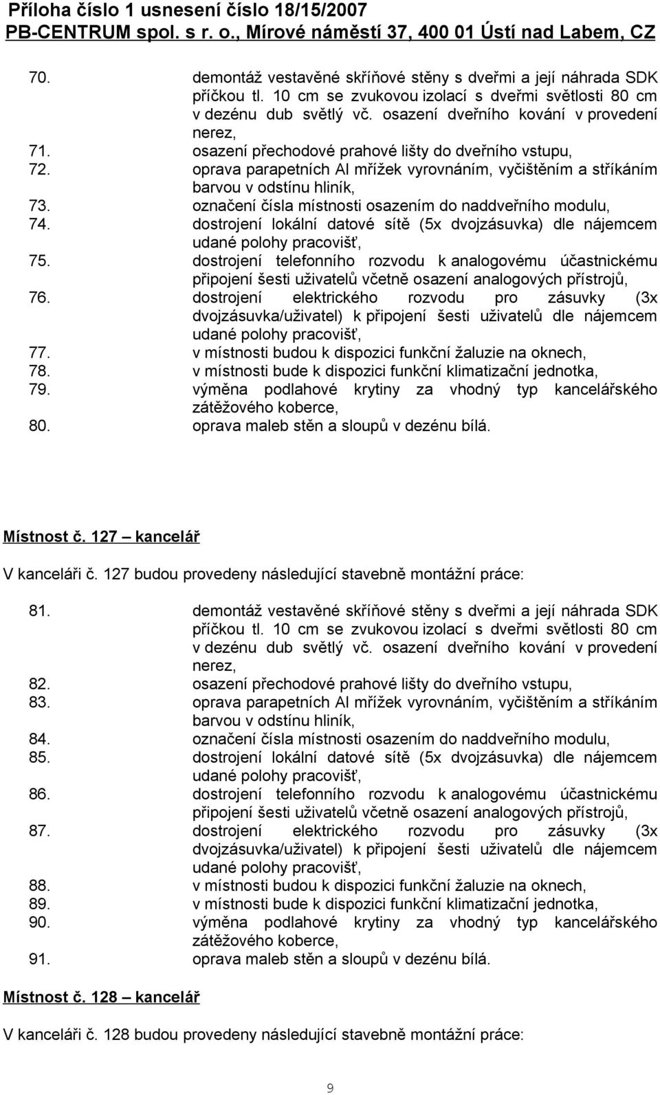 dostrojení lokální datové sítě (5x dvojzásuvka) dle nájemcem 75. dostrojení telefonního rozvodu k analogovému účastnickému připojení šesti uživatelů včetně osazení analogových přístrojů, 76.