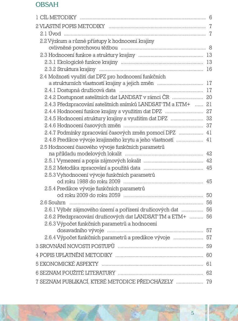 .. 17 2.4.2 Dostupnost satelitních dat LANDSAT v rámci ČR... 20 2.4.3 Předzpracování satelitních snímků LANDSAT TM a ETM+... 21 2.4.4 Hodnocení funkce krajiny s využitím dat DPZ... 27 2.4.5 Hodnocení struktury krajiny s využitím dat DPZ.