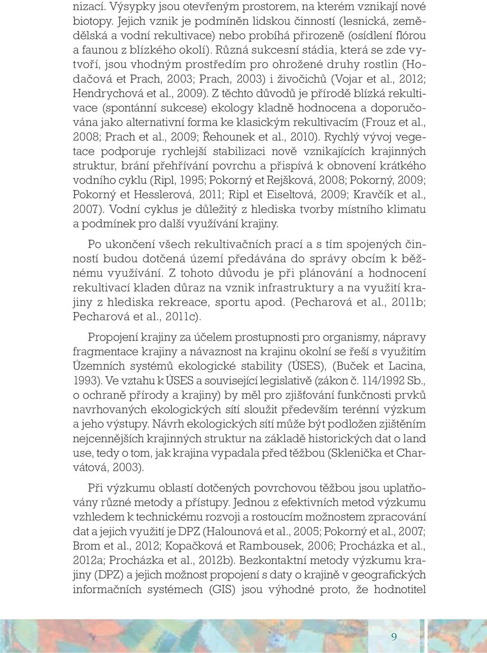 Různá sukcesní stádia, která se zde vytvoří, jsou vhodným prostředím pro ohrožené druhy rostlin (Hodačová et Prach, 2003; Prach, 2003) i živočichů (Vojar et al., 2012; Hendrychová et al., 2009).