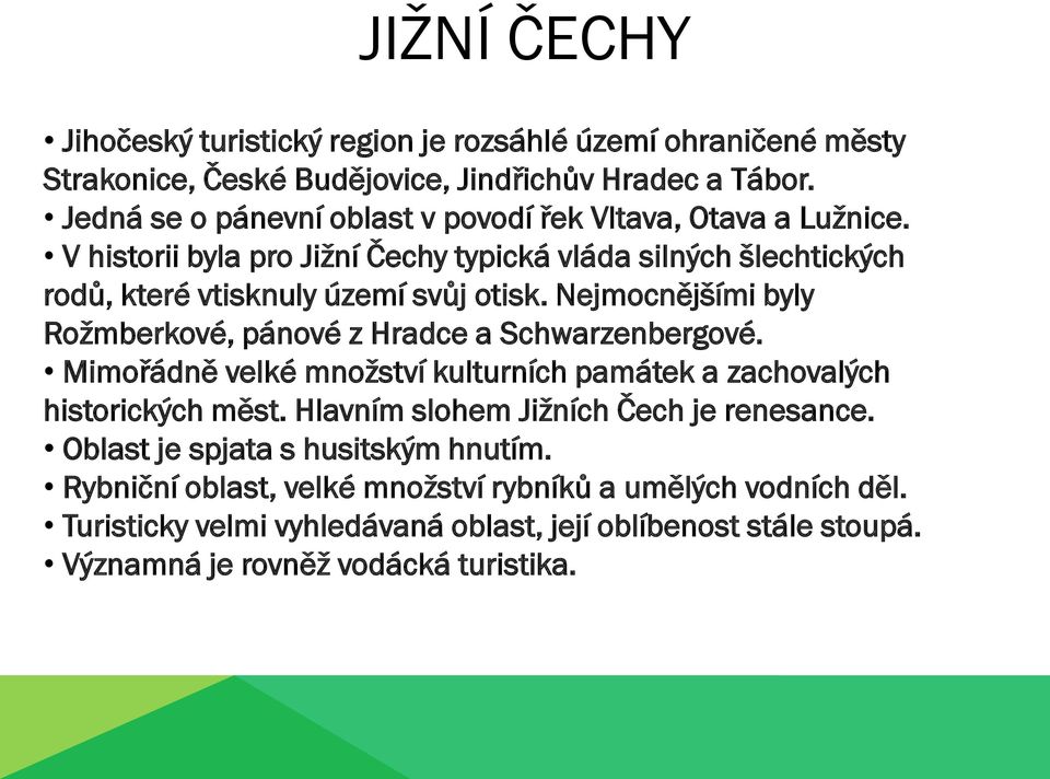 Nejmocnějšími byly Rožmberkové, pánové z Hradce a Schwarzenbergové. Mimořádně velké množství kulturních památek a zachovalých historických měst.