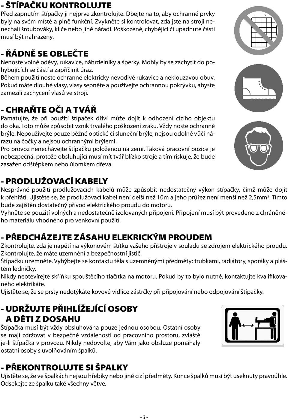 - ŘÁDNĚ SE OBLEČTE Nenoste volné oděvy, rukavice, náhrdelníky a šperky. Mohly by se zachytit do pohybujících se částí a zapříčinit úraz.