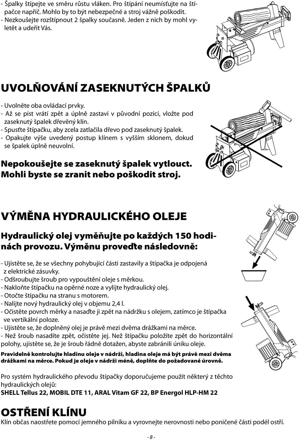 - Až se píst vrátí zpět a úplně zastaví v původní pozici, vložte pod zaseknutý špalek dřevěný klín. - Spusťte štípačku, aby zcela zatlačila dřevo pod zaseknutý špalek.