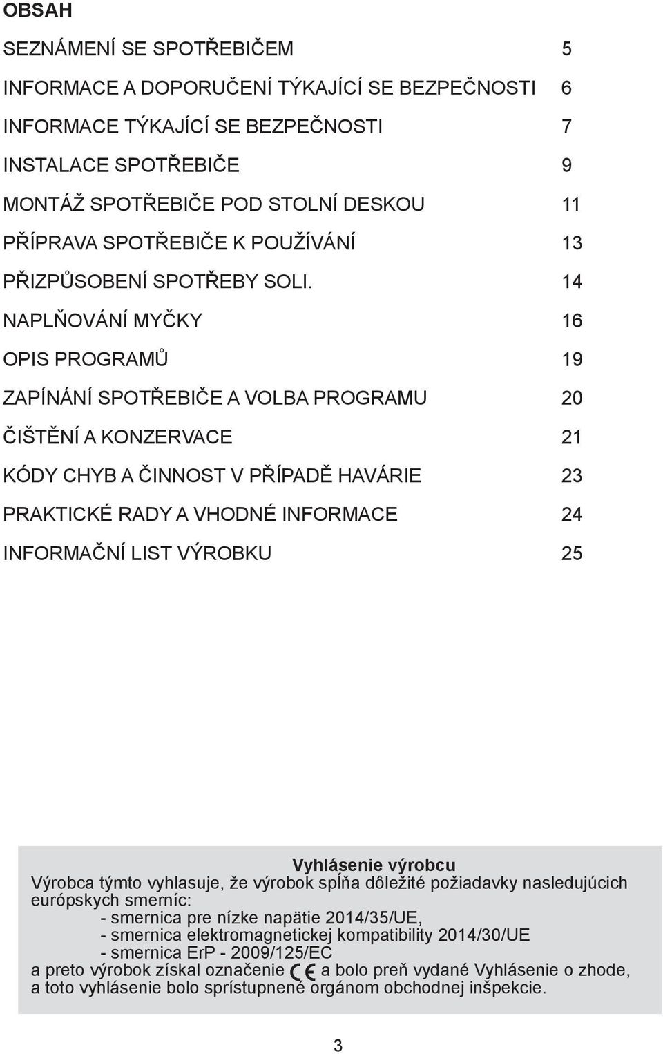 14 NAPLŇOVÁNÍ MYČKY 16 OPIS PROGRAMŮ 19 ZAPÍNÁNÍ SPOTŘEBIČE A VOLBA PROGRAMU 20 ČIŠTĚNÍ A KONZERVACE 21 KÓDY CHYB A ČINNOST V PŘÍPADĚ HAVÁRIE 23 PRAKTICKÉ RADY A VHODNÉ INFORMACE 24 INFORMAČNÍ LIST