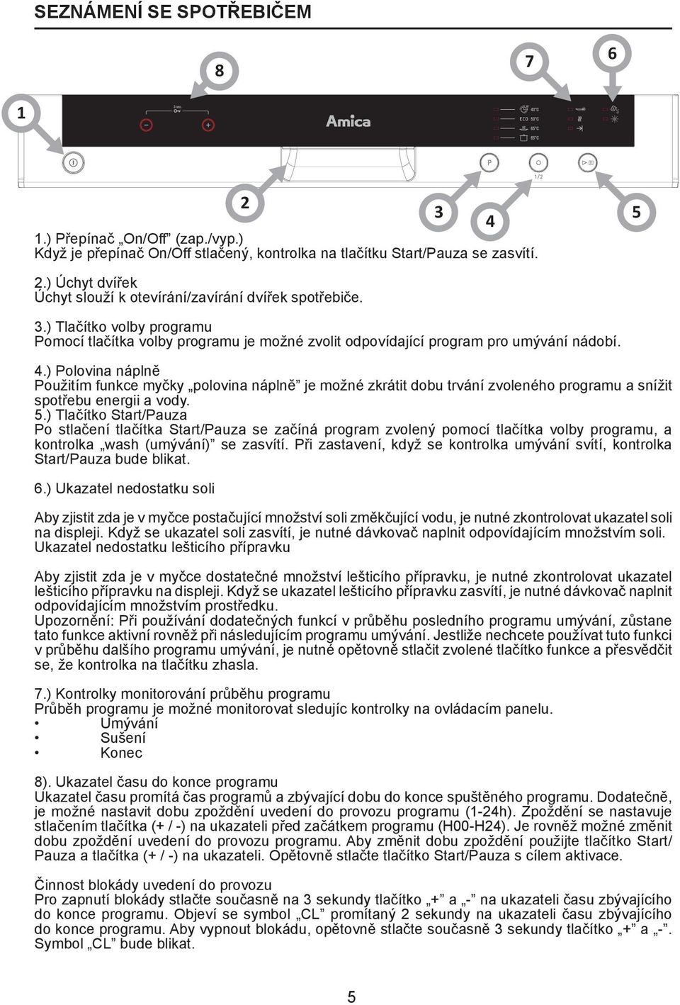 ) Polovina náplně Použitím funkce myčky polovina náplně je možné zkrátit dobu trvání zvoleného programu a snížit spotřebu energii a vody. 5.