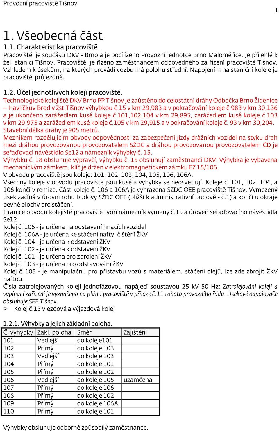 Účel jednotlivých kolejí pracoviště. Technologické kolejiště DKV Brno PP Tišnov je zaústěno do celostátní dráhy Odbočka Brno Židenice Havlíčkův Brod v žst.tišnov výhybkou č.