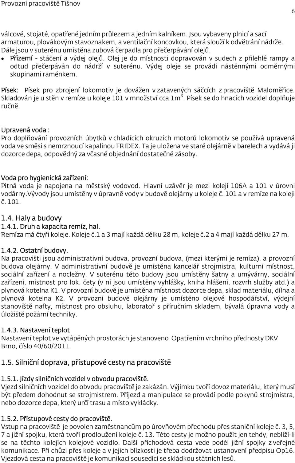 Olej je do místnosti dopravován v sudech z přilehlé rampy a odtud přečerpáván do nádrží v suterénu. Výdej oleje se provádí nástěnnými odměrnými skupinami raménkem.