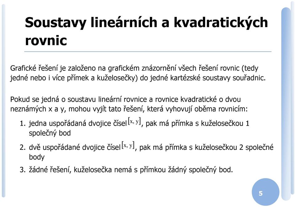 Pokud se jedná o soustavu lineární rovnice a rovnice kvadratické o dvou neznámých a, mohou vjít tato řešení, která vhovují oběma