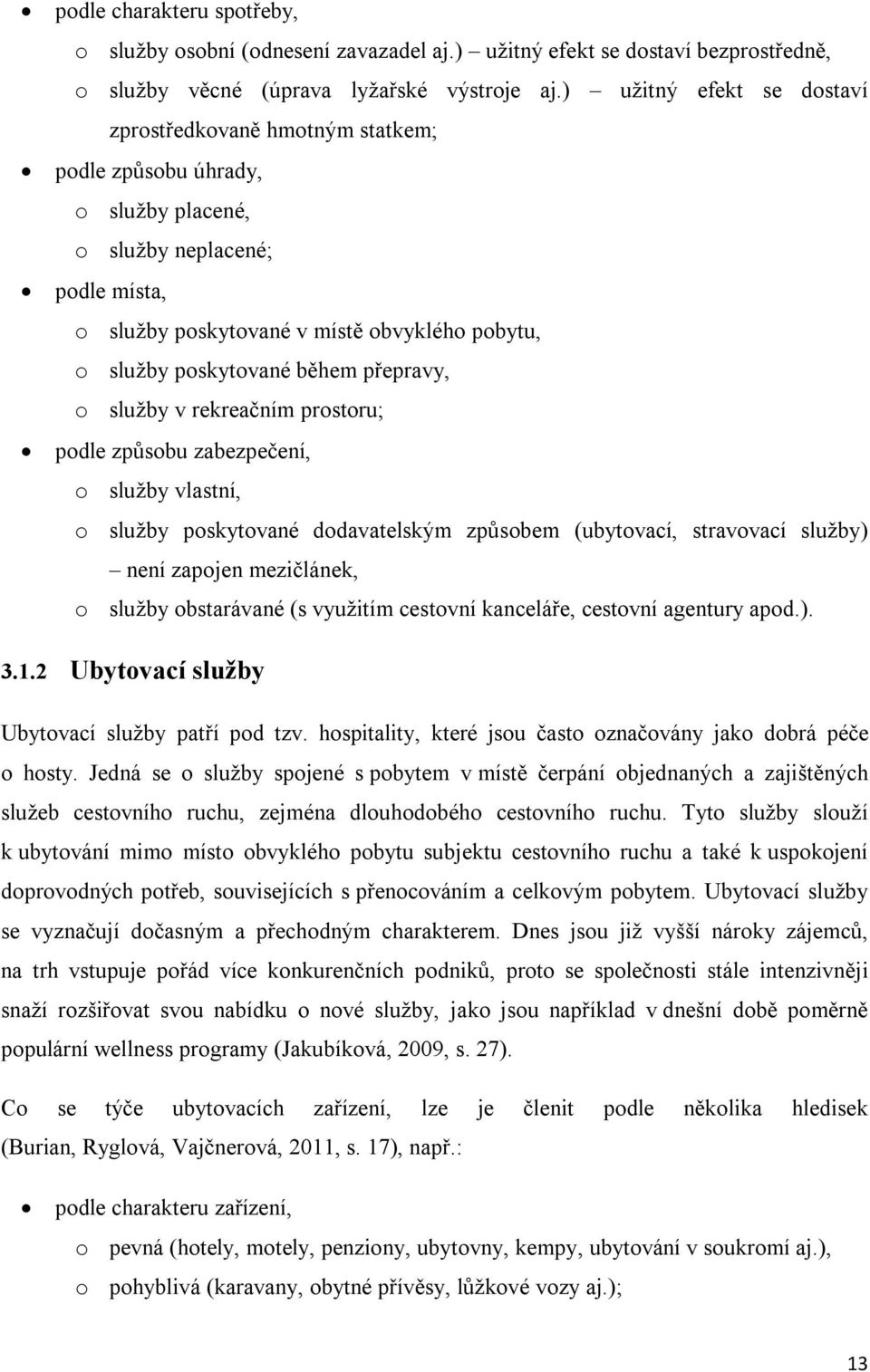 během přepravy, o služby v rekreačním prostoru; podle způsobu zabezpečení, o služby vlastní, o služby poskytované dodavatelským způsobem (ubytovací, stravovací služby) není zapojen mezičlánek, o