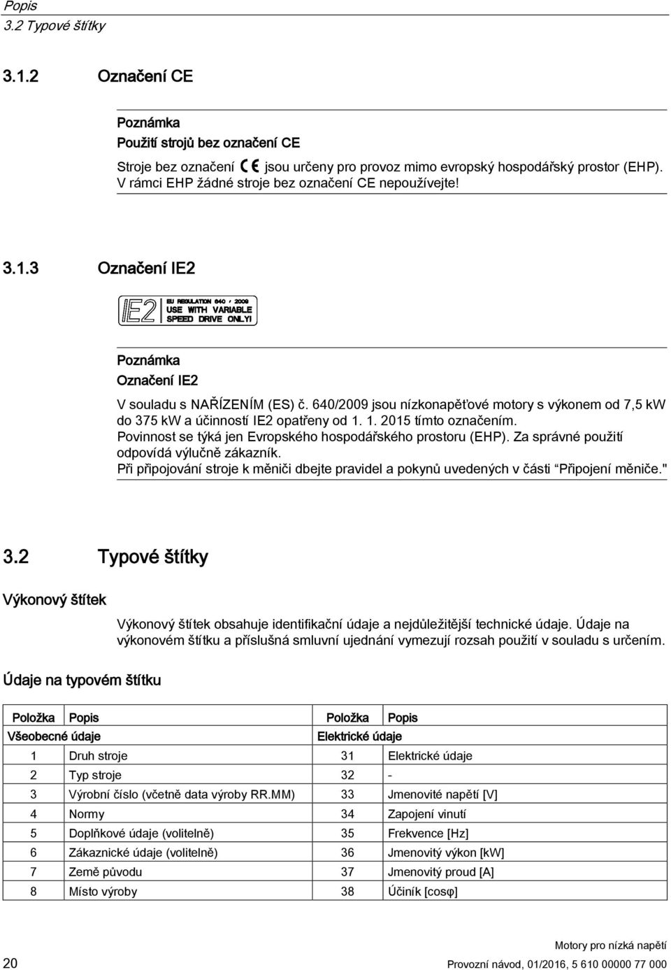 640/2009 jsou nízkonapěťové motory s výkonem od 7,5 kw do 375 kw a účinností IE2 opatřeny od 1. 1. 2015 tímto označením. Povinnost se týká jen Evropského hospodářského prostoru (EHP).