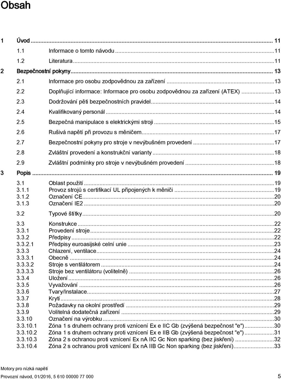 7 Bezpečnostní pokyny pro stroje v nevýbušném provedení... 17 2.8 Zvláštní provedení a konstrukční varianty... 18 2.9 Zvláštní podmínky pro stroje v nevýbušném provedení... 18 3 Popis... 19 3.