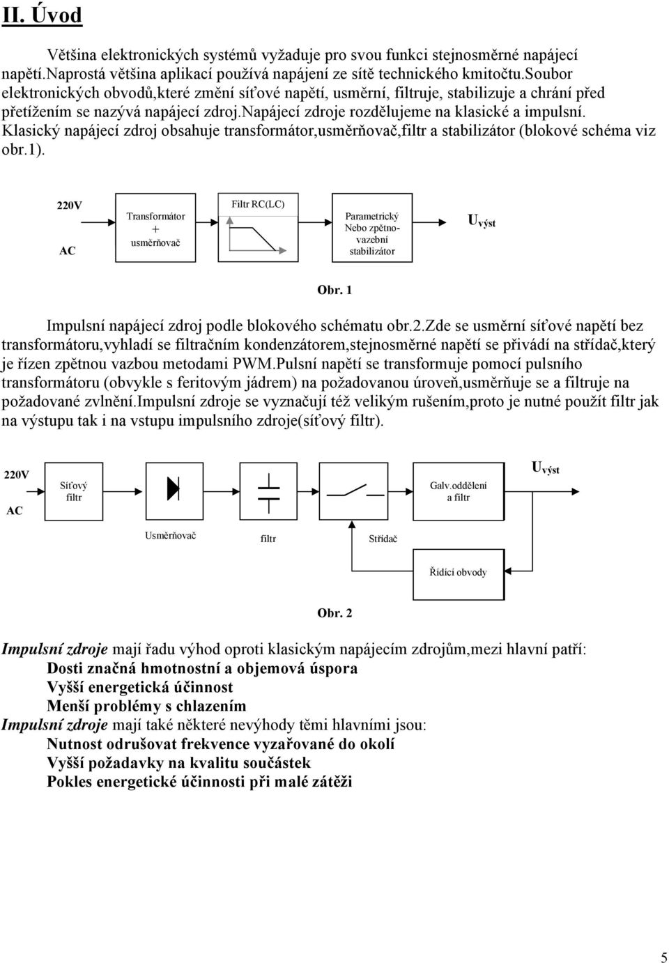 Klasický napájecí zdroj obsahuje transformátor,usměrňovač,filtr a stabilizátor (blokové schéma viz obr.).