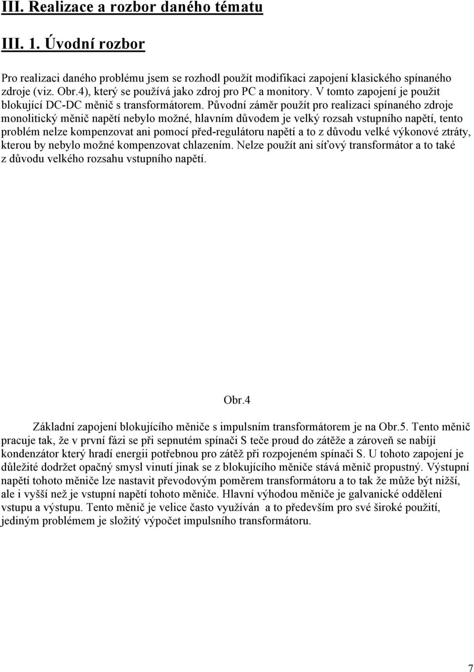 Původní záměr použít pro realizaci spínaného zdroje monolitický měnič napětí nebylo možné, hlavním důvodem je velký rozsah vstupního napětí, tento problém nelze kompenzovat ani pomocí před-regulátoru