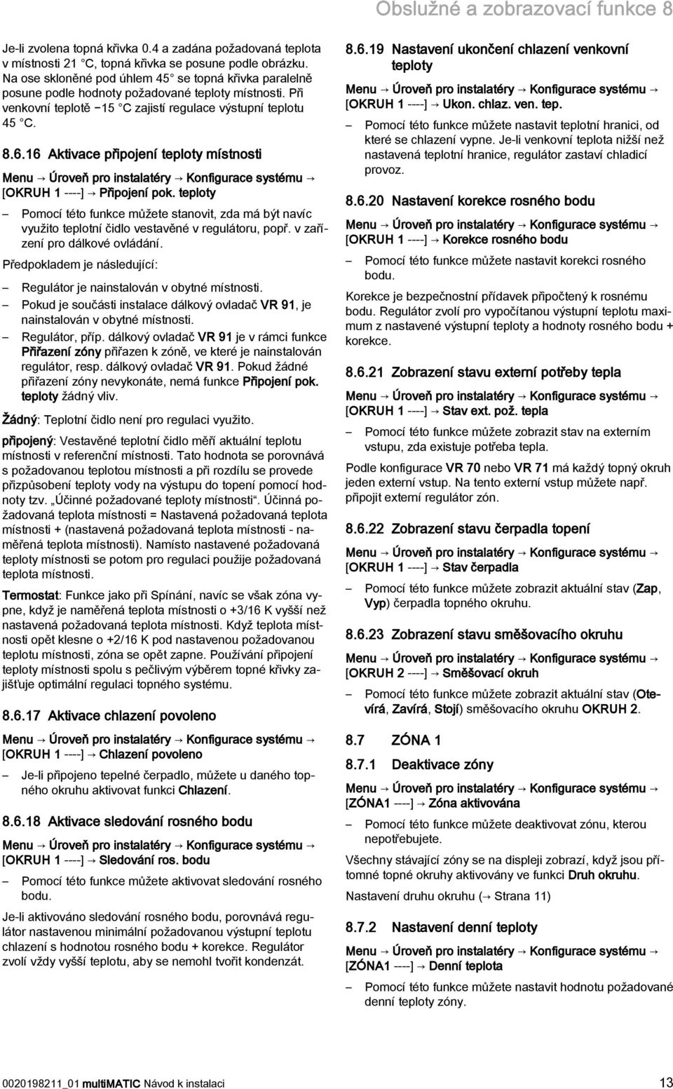 16 Aktivace připojení teploty místnosti [OKRUH 1 ----] Připojení pok. teploty Pomocí této funkce můžete stanovit, zda má být navíc využito teplotní čidlo vestavěné v regulátoru, popř.