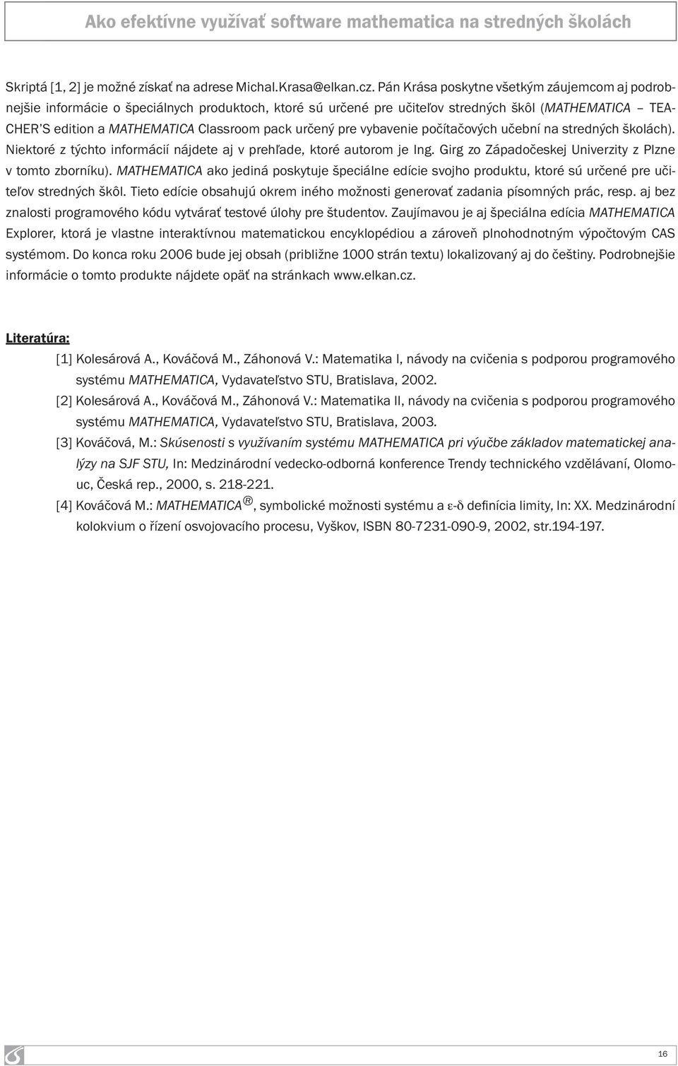 určený pre vybavenie počítačových učební na stredných školách). Niektoré z týchto informácií nájdete aj v prehľade, ktoré autorom je Ing. Girg zo Západočeskej Univerzity z Plzne v tomto zborníku).