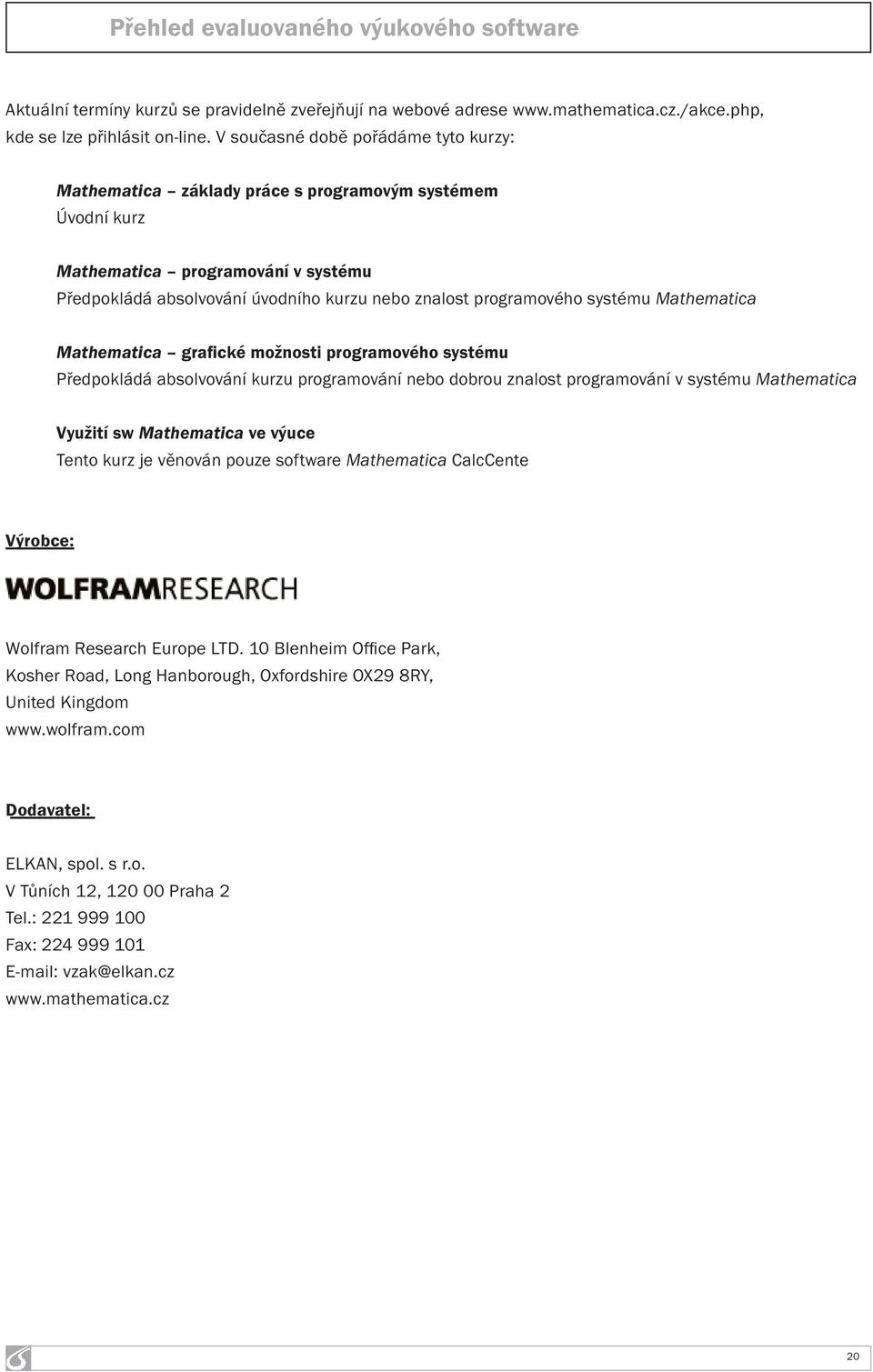 systému Mathematica Mathematica grafické možnosti programového systému Předpokládá absolvování kurzu programování nebo dobrou znalost programování v systému Mathematica Využití sw Mathematica ve