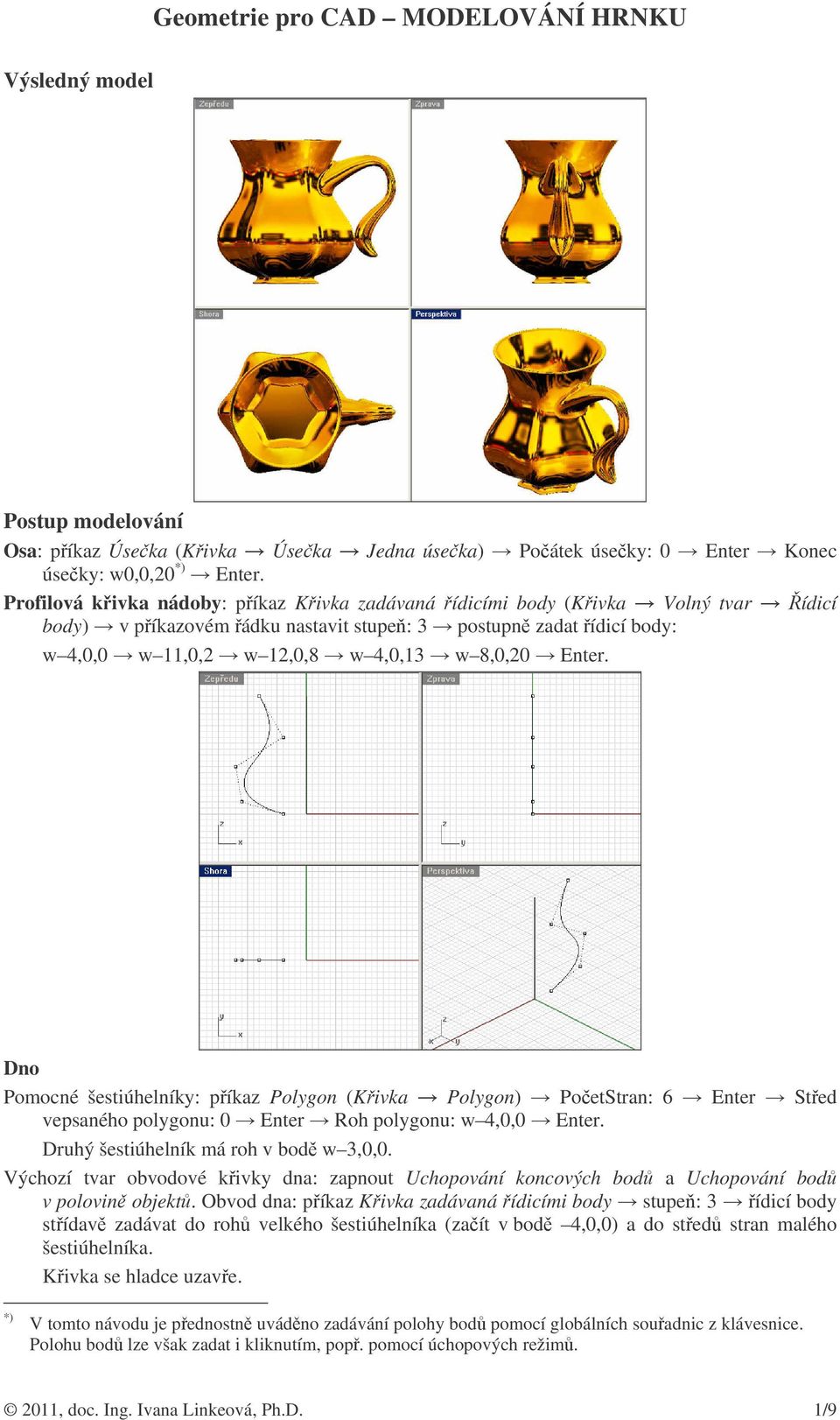 Dno Pomocné šestiúhelníky: píkaz Polygon (Kivka Polygon) PoetStran: 6 Enter Sted vepsaného polygonu: 0 Enter Roh polygonu: w 4,0,0 Enter. Druhý šestiúhelník má roh v bod w 3,0,0.