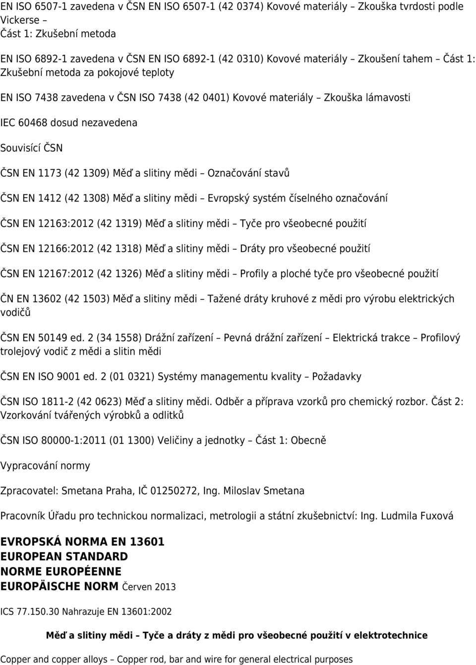 1309) Měď a slitiny mědi Označování stavů ČSN EN 1412 (42 1308) Měď a slitiny mědi Evropský systém číselného označování ČSN EN 12163:2012 (42 1319) Měď a slitiny mědi Tyče pro všeobecné použití ČSN