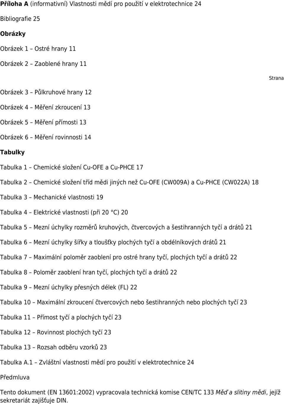 a Cu-PHCE (CW022A) 18 Tabulka 3 Mechanické vlastnosti 19 Tabulka 4 Elektrické vlastnosti (při 20 C) 20 Tabulka 5 Mezní úchylky rozměrů kruhových, čtvercových a šestihranných tyčí a drátů 21 Tabulka 6