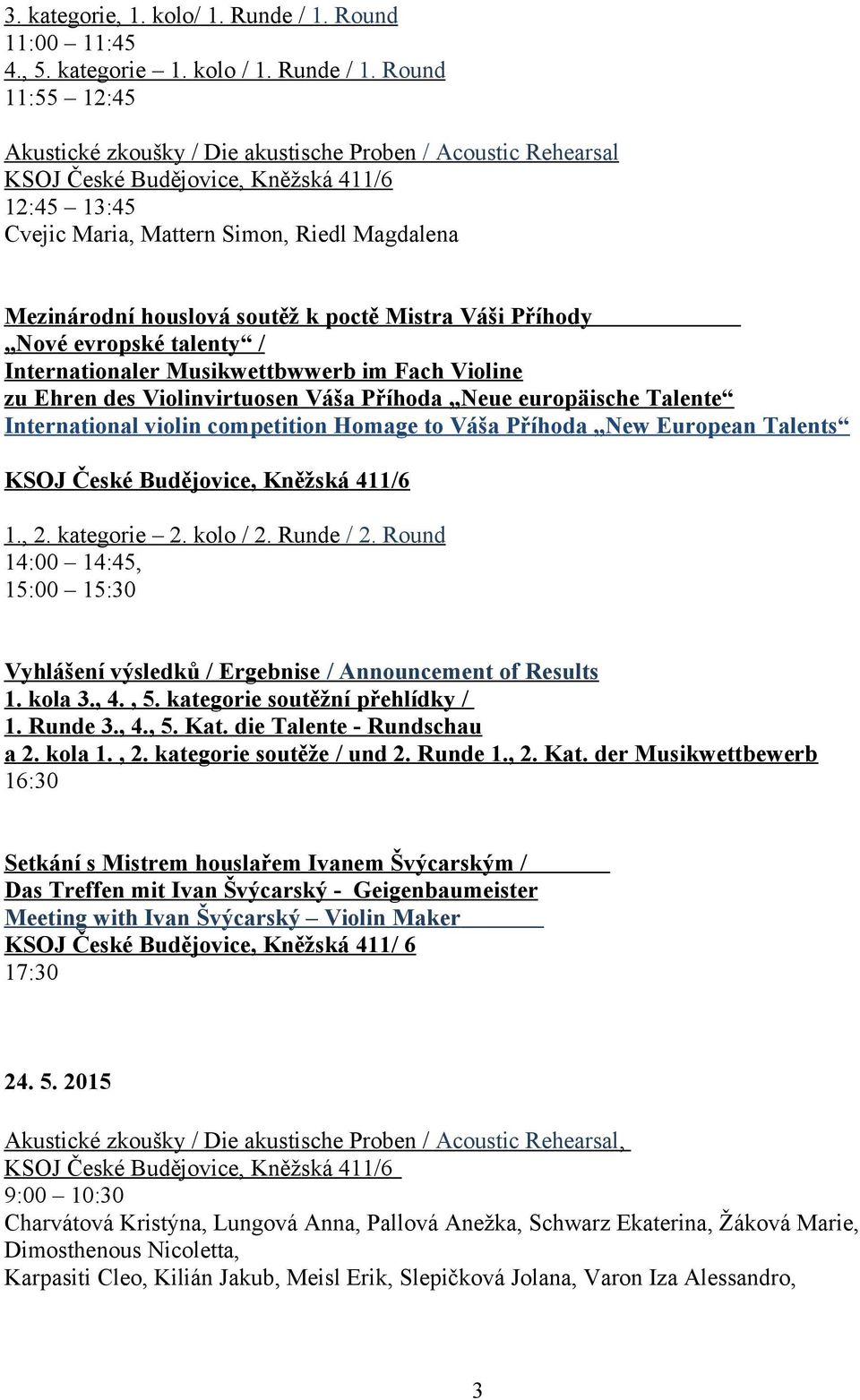 Round 11:55 12:45 Akustické zkoušky / Die akustische Proben / Acoustic Rehearsal 12:45 13:45 Cvejic Maria, Mattern Simon, Riedl Magdalena Mezinárodní houslová soutěž k poctě Mistra Váši Příhody Nové