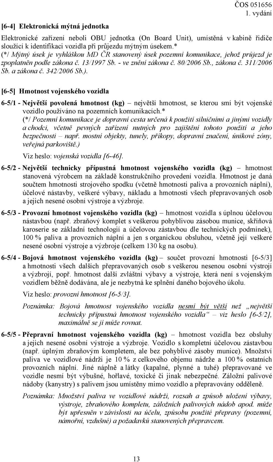 342/2006 Sb.). [6-5] Hmotnost vojenského vozidla 6-5/1 - Největší povolená hmotnost (kg) největší hmotnost, se kterou smí být vojenské vozidlo používáno na pozemních komunikacích.