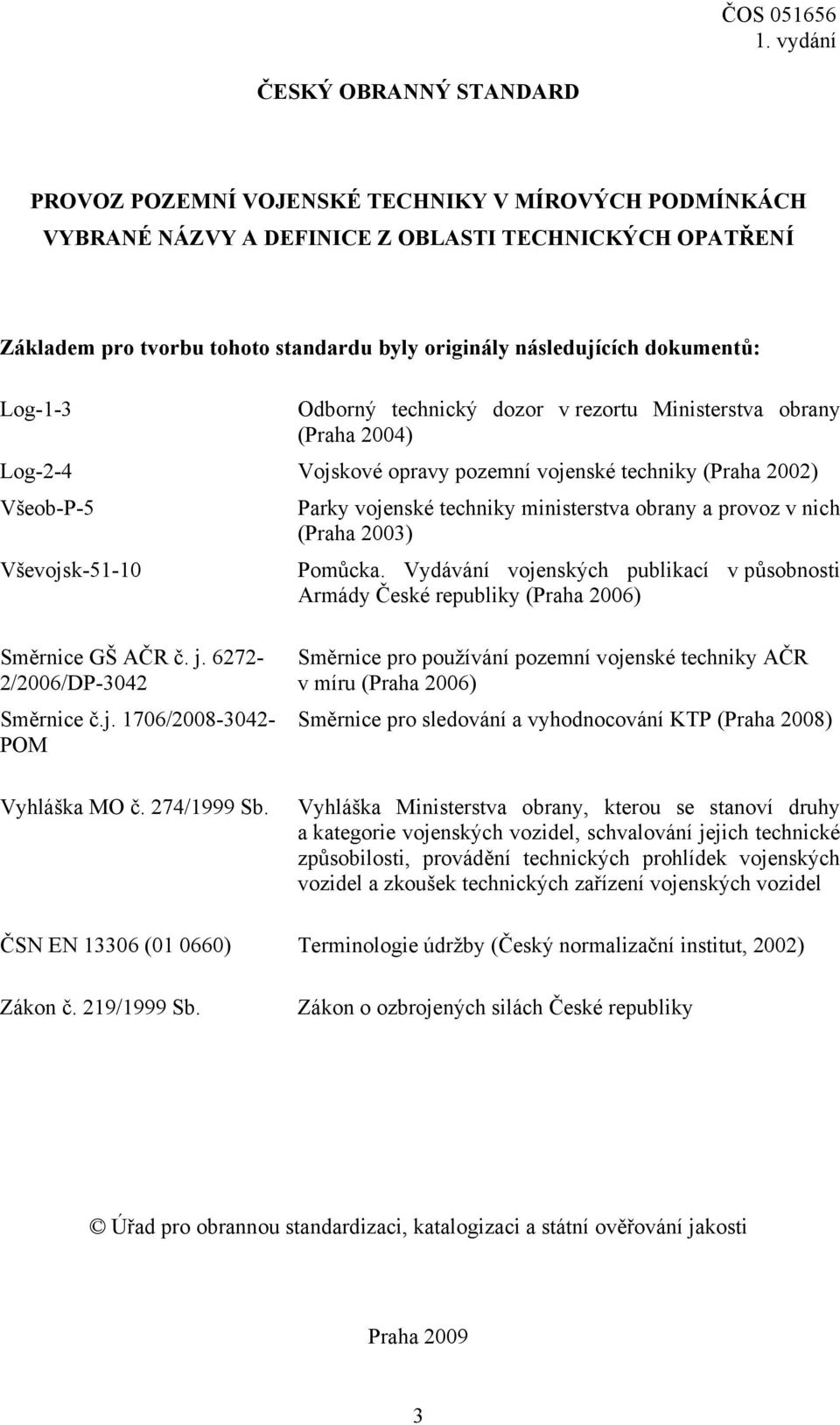 obrany a provoz v nich (Praha 2003) Vševojsk-51-10 Pomůcka. Vydávání vojenských publikací v působnosti Armády České republiky (Praha 2006) Směrnice GŠ AČR č. j. 6272-2/2006/DP-3042 Směrnice č.j. 1706/2008-3042- POM Vyhláška MO č.