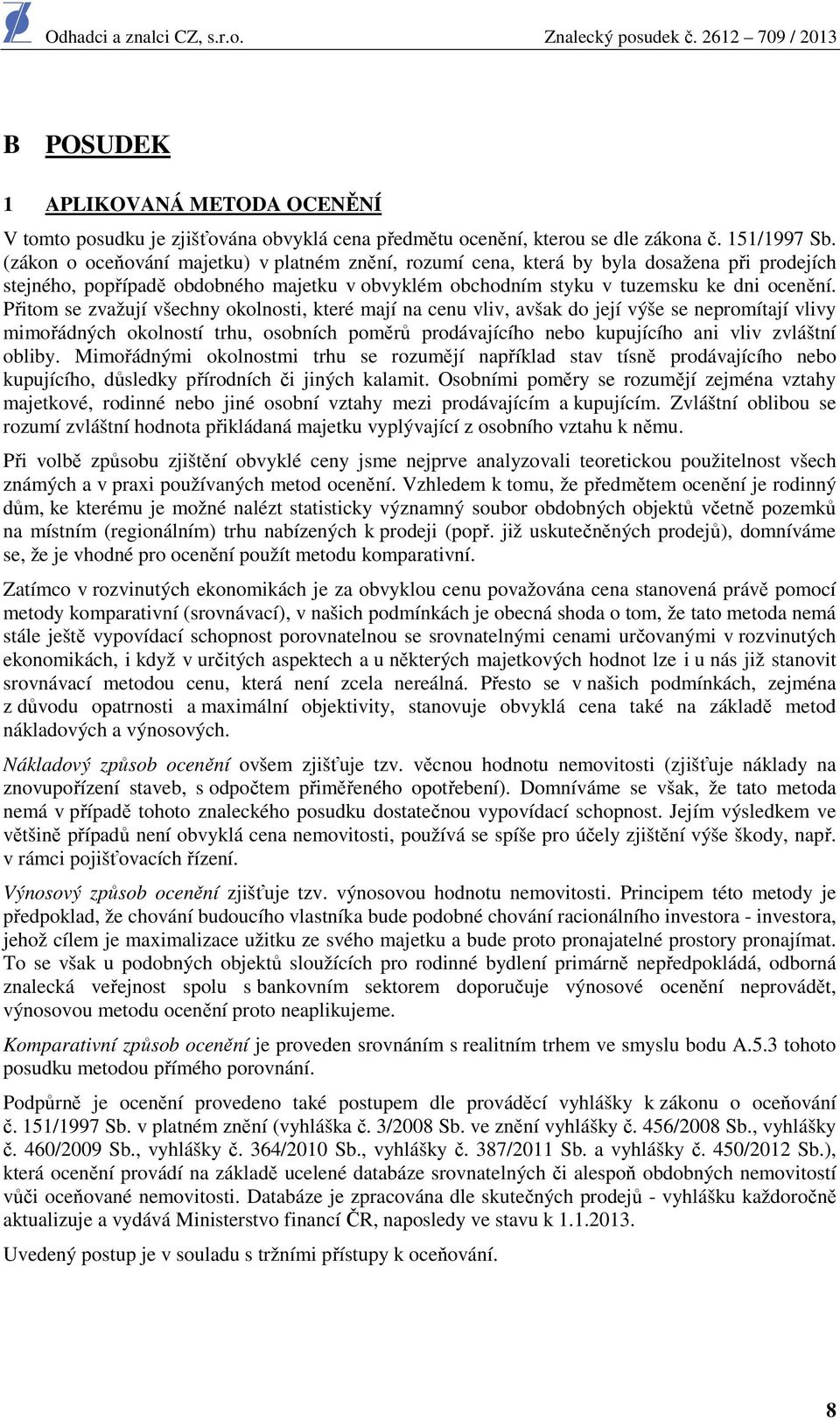 Přitom se zvažují všechny okolnosti, které mají na cenu vliv, avšak do její výše se nepromítají vlivy mimořádných okolností trhu, osobních poměrů prodávajícího nebo kupujícího ani vliv zvláštní