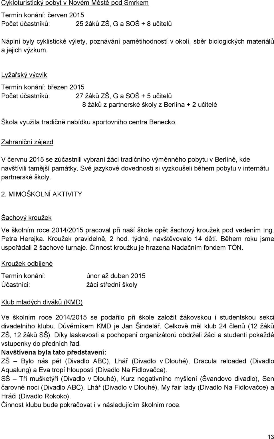 Lyžařský výcvik Termín konání: březen 2015 Počet účastníků: 27 žáků ZŠ, G a SOŠ + 5 učitelů 8 žáků z partnerské školy z Berlína + 2 učitelé Škola využila tradičně nabídku sportovního centra Benecko.