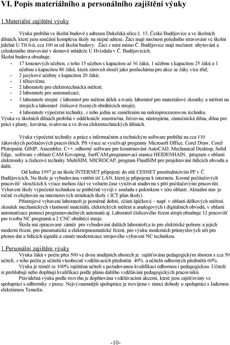 Žáci z míst mimo Č. Budějovice mají možnost ubytování a celodenního stravování v domově mládeže U Hvízdala v Č. Budějovicích.