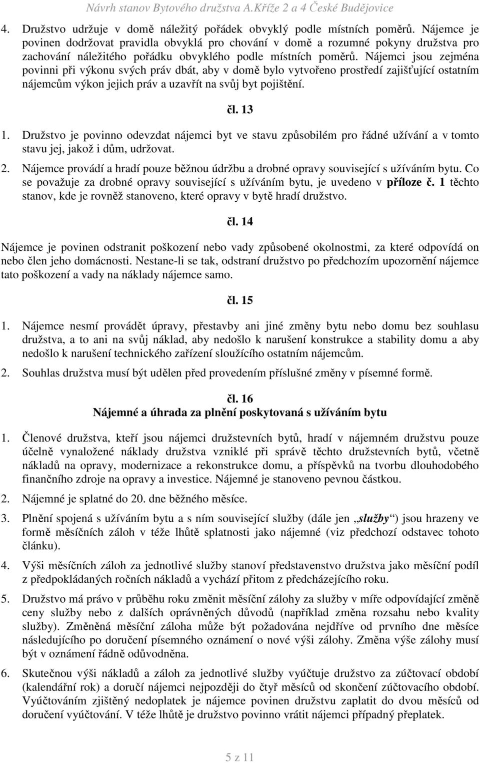 Nájemci jsou zejména povinni při výkonu svých práv dbát, aby v domě bylo vytvořeno prostředí zajišťující ostatním nájemcům výkon jejich práv a uzavřít na svůj byt pojištění. čl. 13 1.