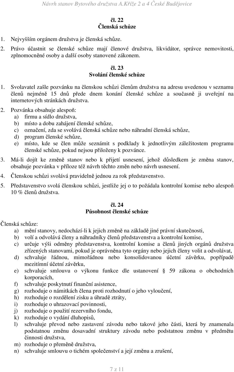 Svolavatel zašle pozvánku na členskou schůzi členům družstva na adresu uvedenou v seznamu členů nejméně 15 dnů přede dnem konání členské schůze a současně ji uveřejní na internetových stránkách