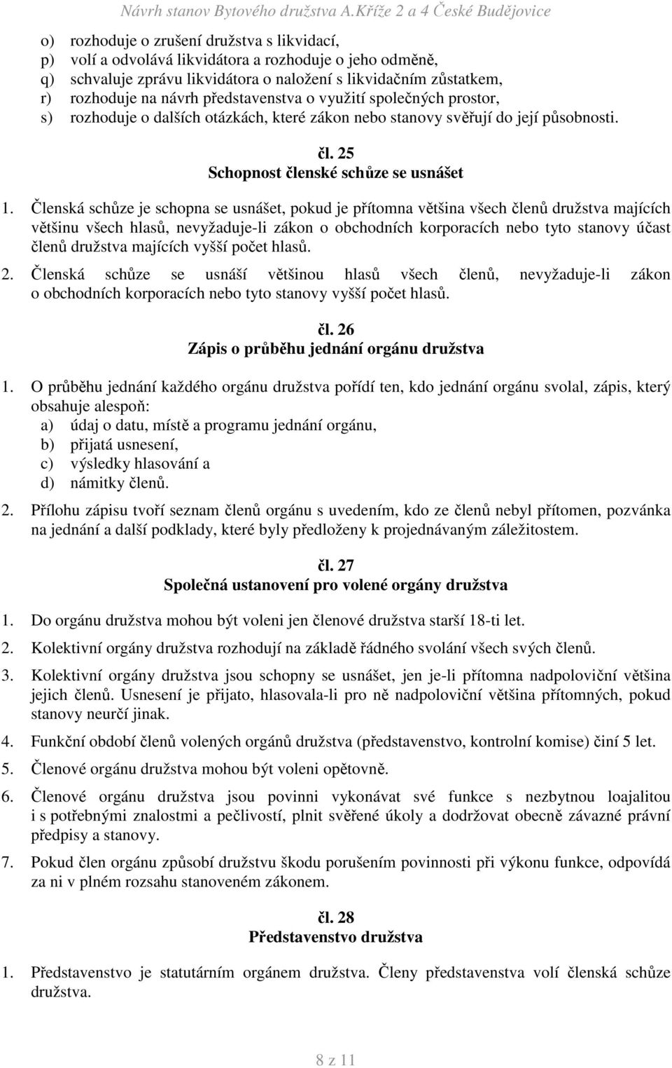 Členská schůze je schopna se usnášet, pokud je přítomna většina všech členů družstva majících většinu všech hlasů, nevyžaduje-li zákon o obchodních korporacích nebo tyto stanovy účast členů družstva