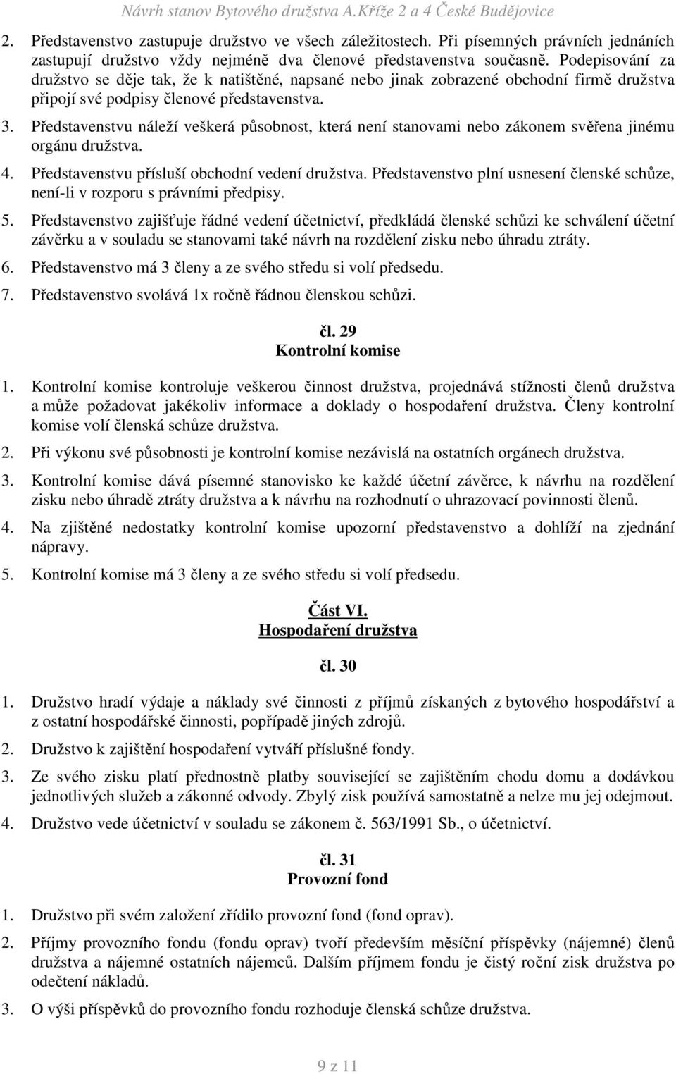 Představenstvu náleží veškerá působnost, která není stanovami nebo zákonem svěřena jinému orgánu družstva. 4. Představenstvu přísluší obchodní vedení družstva.