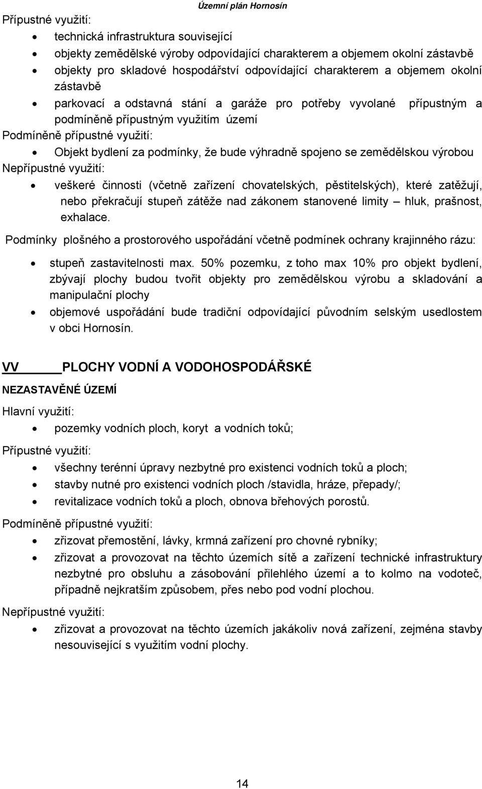 výhradně spojeno se zemědělskou výrobou Nepřípustné využití: veškeré činnosti (včetně zařízení chovatelských, pěstitelských), které zatěžují, nebo překračují stupeň zátěže nad zákonem stanovené