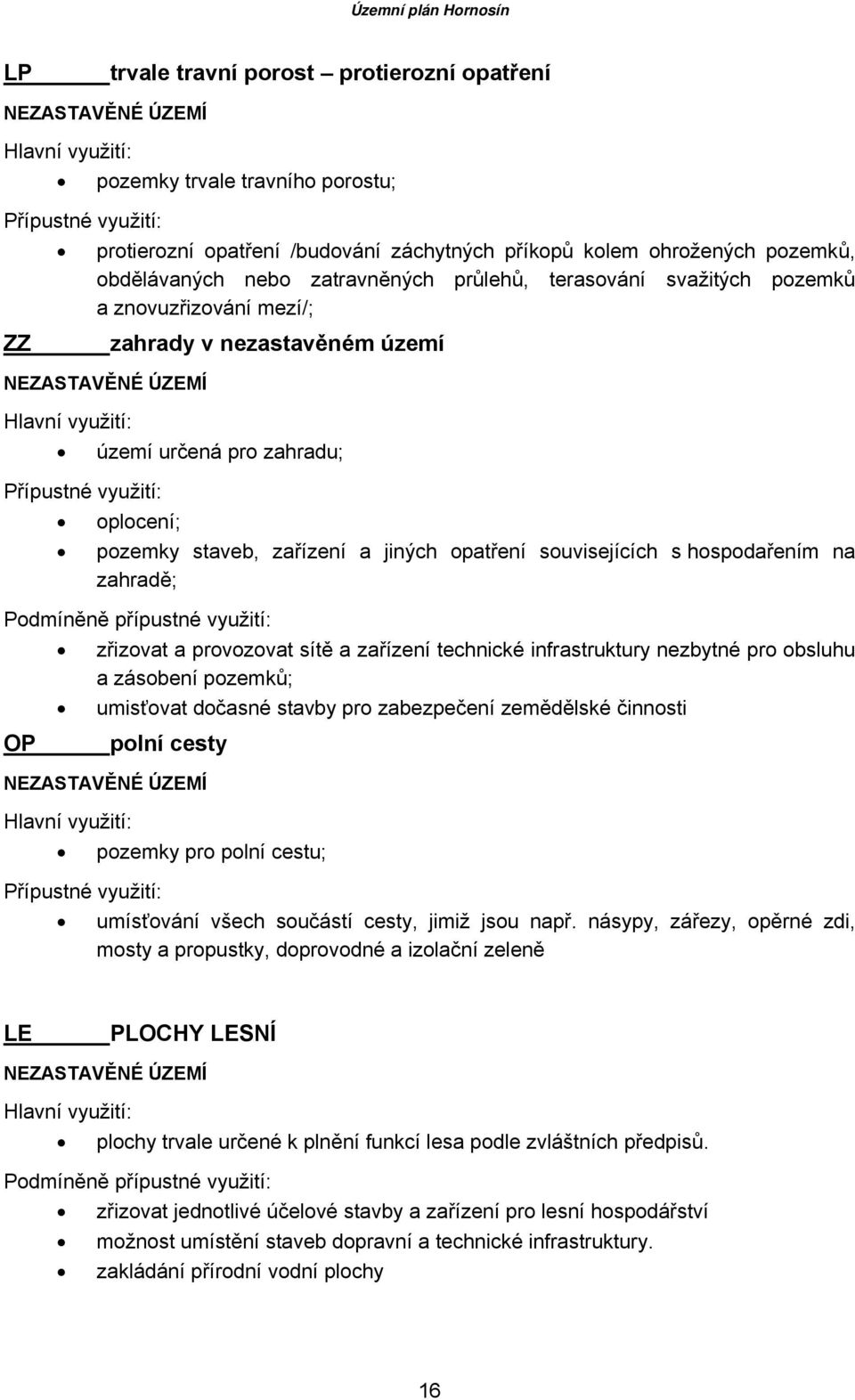 Přípustné využití: oplocení; pozemky staveb, zařízení a jiných opatření souvisejících s hospodařením na zahradě; Podmíněně přípustné využití: zřizovat a provozovat sítě a zařízení technické