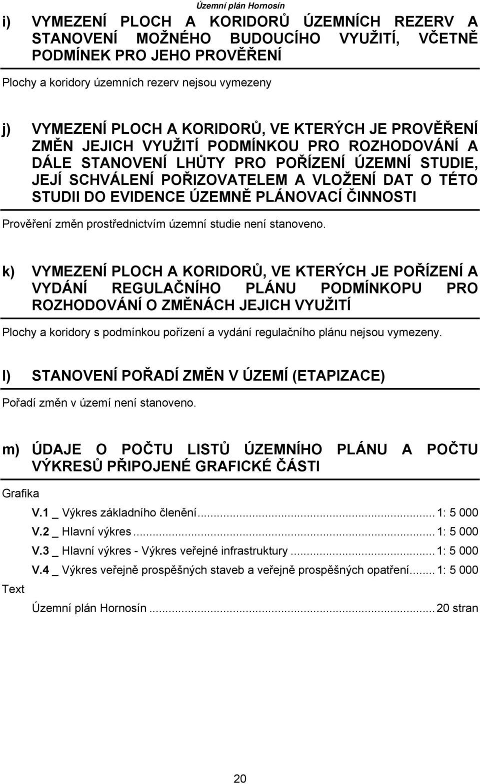 PLÁNOVACÍ ČINNOSTI Prověření změn prostřednictvím územní studie není stanoveno.